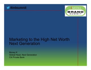 Marketing to the High Net Worth
Next Generation
Money K
Global Head, Next Generation
Citi Private Bank
 