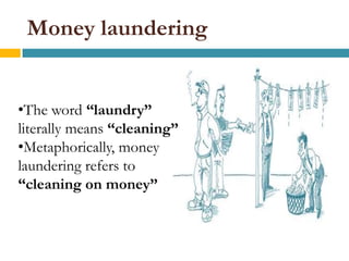 Money laundering


•The word “laundry”
literally means “cleaning”
•Metaphorically, money
laundering refers to
“cleaning on money”
 
