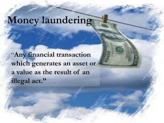 Money laundering


“Any financial transaction
which generates an asset or
a value as the result of an
illegal act.”
 