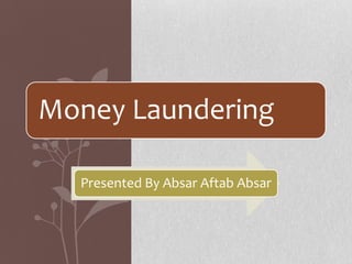 Money Laundering
Presented By Absar Aftab Absar
 