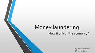 Money laundering
How it affect the economy?
By:-Virendra Bodele
Dt:- 04-11-2019
 