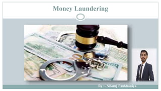 Money Laundering
By :- Nikunj Pankhaniya
 