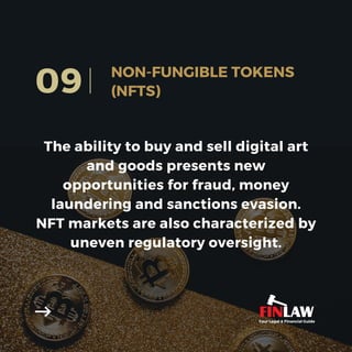 The ability to buy and sell digital art
and goods presents new
opportunities for fraud, money
laundering and sanctions evasion.
NFT markets are also characterized by
uneven regulatory oversight.
09 NON-FUNGIBLE TOKENS
(NFTS)
Your Legal & Financial Guide
 