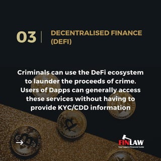 Criminals can use the DeFi ecosystem
to launder the proceeds of crime.
Users of Dapps can generally access
these services without having to
provide KYC/CDD information
03 DECENTRALISED FINANCE
(DEFI)
Your Legal & Financial Guide
 