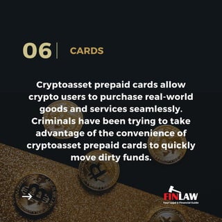 Cryptoasset prepaid cards allow
crypto users to purchase real-world
goods and services seamlessly.
Criminals have been trying to take
advantage of the convenience of
cryptoasset prepaid cards to quickly
move dirty funds.
06 CARDS
Your Legal & Financial Guide
 