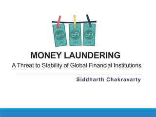MONEY LAUNDERING
A Threat to Stability of Global Financial Institutions
Siddharth Chakravarty
 