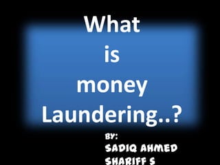 What
     is
   money
Laundering..?
     BY:
     Sadiq Ahmed
 