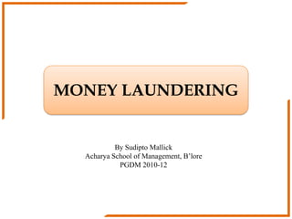 MONEY LAUNDERING


           By Sudipto Mallick
  Acharya School of Management, B’lore
            PGDM 2010-12
 