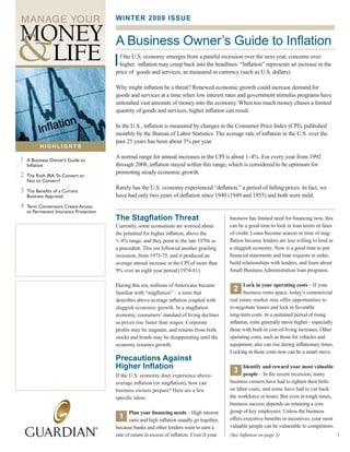 WINTER 2009 ISSUE


                                             A Business Owner’s Guide to Inflation
                                             I f the U.S. economy emerges from a painful recession over the next year, concerns over
                                             	 higher		inflation	may	creep	back	into	the	headlines.	“Inflation”	represents	an	increase	in	the		
                                             price	of		goods	and	services,	as	measured	in	currency	(such	as	U.S.	dollars).

                                             Why	might	inflation	be	a	threat?	Renewed	economic	growth	could	increase	demand	for	
                                             goods	and	services	at	a	time	when	low	interest	rates	and	government	stimulus	programs	have	
                                             unleashed	vast	amounts	of	money	into	the	economy.	When	too	much	money	chases	a	limited	
                                             quantity	of	goods	and	services,	higher	inflation	can	result.

                                             In	the	U.S.,	inflation	is	measured	by	changes	in	the	Consumer	Price	Index	(CPI),	published	
                                             monthly	by	the	Bureau	of	Labor	Statistics.	The	average	rate	of	inflation	in	the	U.S.	over	the	
                                             past	25	years	has	been	about	3%	per	year.
          HIGHLIGHTS

                                             A	normal	range	for	annual	increases	in	the	CPI	is	about	1-4%.	For	every	year	from	1992	
1   A Business Owner’s Guide to
    Inflation                                through	2008,	inflation	stayed	within	this	range,	which	is	considered	to	be	optimum	for	
                                             promoting	steady	economic	growth.
2   The Roth IRA: To Convert or
    Not to Convert?
                                             Rarely	has	the	U.S.	economy	experienced	“deflation,”	a	period	of	falling	prices.	In	fact,	we	
3   The Benefits of a Current
    Business Appraisal                       have	had	only	two	years	of	deflation	since	1940	(1949	and	1955)	and	both	were	mild.
4   Term Conversions Create Access
    to Permanent Insurance Protection
                                             The Stagflation Threat                                 business	has	limited	need	for	financing	now,	this	
                                             Currently,	some	economists	are	worried	about	          can	be	a	good	time	to	lock	in	loan	terms	or	lines	
                                             the	potential	for	higher	inflation,	above	the	         of	credit.	Loans	become	scarcer	in	time	of	stag-
                                             1-4%	range,	and	they	point	to	the	late	1970s	as	       flation	because	lenders	are	less	willing	to	lend	in	
                                             a	precedent.	This	era	followed	another	grueling	       a	sluggish	economy.	Now	is	a	good	time	to	put	
                                             recession,	from	1973-75,	and	it	produced	an	           financial	statements	and	loan	requests	in	order,	
                                             average	annual	increase	in	the	CPI	of	more	than	       build	relationships	with	lenders,	and	learn	about	
                                             9%	over	an	eight	year	period	(1974-81).                Small	Business	Administration	loan	programs.

                                             During	this	era,	millions	of	Americans	became	                Lock in your operating costs	–	If	your		 	
Michael L. Pitkin           602-957-7155
michael_pitkin@jdriscollco.com               familiar	with	“stagflation”	–	a	term	that              	
                                                                                                      2 business	rents	space,	today’s	commercial	
Registered Representative, Park Avenue       describes	above-average	inflation	coupled	with	        real	estate	market	may	offer	opportunities	to	
Securities LLC (PAS). Securities products    sluggish	economic	growth.	In	a	stagflation	            re-negotiate	leases	and	lock	in	favorable	
and services are offered through PAS, an
indirect wholly owned subsidiary of The      economy,	consumers’	standard	of	living	declines	       long-term	costs.	In	a	sustained	period	of	rising	
Guardian Life Insurance Company of America
(Guardian), New York, NY.
                                             as	prices	rise	faster	than	wages.	Corporate	           inflation,	rents	generally	move	higher–	especially	
PAS is a member FINRA, SIPC.                 profits	may	be	stagnant,	and	returns	from	both	        those	with	built-in	cost-of-living	increases.	Other	
                                             stocks	and	bonds	may	be	disappointing	until	the	       operating	costs,	such	as	those	for	vehicles	and	
                                             economy	resumes	growth.                                equipment,	also	can	rise	during	inflationary	times.	
                                                                                                    Locking	in	those	costs	now	can	be	a	smart	move.	
                                             Precautions Against
                                             Higher Inflation                                              Identify and reward your most valuable
                                                                                                     3     people	–	In	the	recent	recession,	many	
                                             If	the	U.S.	economy	does	experience	above-
                                             average	inflation	(or	stagflation),	how	can	           business	owners	have	had	to	tighten	their	belts	
                                             business	owners	prepare?	Here	are	a	few	               on	labor	costs,	and	some	have	had	to	cut	back	
                                             specific	ideas:                                        the	workforce	or	hours.	But	even	in	tough	times,	
                                                                                                    business	success	depends	on	retaining	a	core	
                                                    Plan your financing needs	–	High	interest		     group	of	key	employees.	Unless	the	business	
                                             	
                                               1 rates	and	high	inflation	usually	go	together,	     offers	executive	benefits	or	incentives,	your	most	
                                             because	banks	and	other	lenders	want	to	earn	a	        valuable	people	can	be	vulnerable	to	competitors.
                                             rate	of	return	in	excess	of	inflation.	Even	if	your	   (See Inflation on page 3)                              1
 