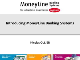 Introducing MoneyLine Banking Systems



             Nicolas OLLIER
 