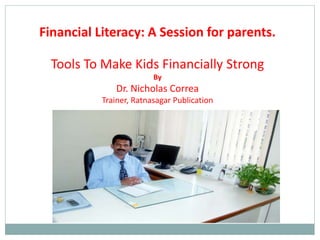 Financial Literacy: A Session for parents.

Tools To Make Kids Financially Strong
By

Dr. Nicholas Correa
Trainer, Ratnasagar Publication

 
