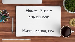 Money- Supply
and demand
Madel magsino, mba
 