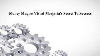 Money Magnet Vishal Morjaria’s Secret To Success
 