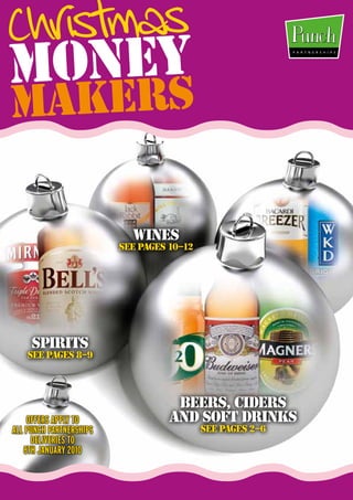 Christmas
MONEY
MAKERS

                           WINES
                         SEE PAGES 10–12




     SPIRITS
    SEE PAGES 8–9



                                    BEERS, CIDERS
    OFFERS APPLY TO                AND SOFT DRINKS
ALL PUNCH PARTNERSHIPS                     SEE PAGES 2–6
     DELIVERIES TO
   8TH JANUARY 2010
 
