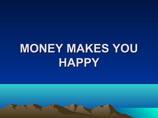 MONEY MAKES YOUMONEY MAKES YOU
HAPPYHAPPY
 