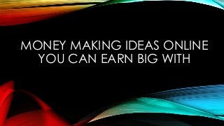 MONEY MAKING IDEAS ONLINE
YOU CAN EARN BIG WITH
 