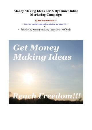 Money Making Ideas For A Dynamic Online
Marketing Campaign
By Renata Rimkute on
• http://www.empowernetwork.com/online-marketing-123/
•
• Marketing money making ideas that will help
 