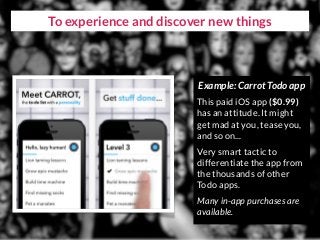 To experience and discover new things
Example: Carrot Todo app
This paid iOS app ($0.99)
has an attitude. It might
get mad...