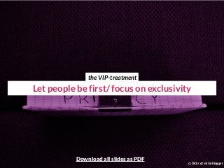 Let people be first/ focus on exclusivity
cc flickr dcmetroblogger
the VIP-treatment
Download all slides as PDF
 