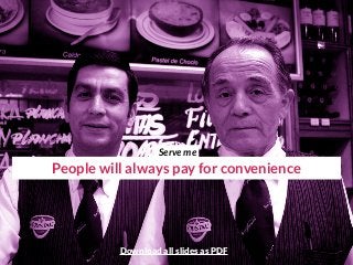 People will always pay for convenience
Serve me
Download all slides as PDF
 