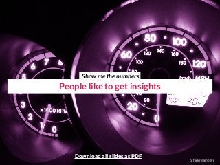 People like to get insights
cc flickr seenoevil
Show me the numbers
Download all slides as PDF
 