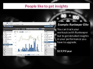People like to get insights
Example: Runkeeper Elite
You can track your
workouts with Runkeeper
but to get detailed insigh...