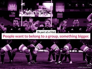 People want to belong to a group, something bigger.
cc flickr Natural-Heart
Be part of a Mob
 