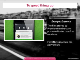 To speed things up
cc flickr scubabrett22
Example: Evernote
The files stored by
Premium members are
processed faster than free
members.
For €40/year people can
go Premium.
Know a better example? - tip us @boardofinno or @nickdemey
 