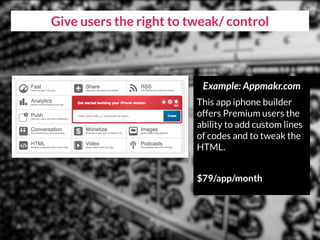 Give users the right to tweak/ control
Example: Appmakr.com
This app iphone builder
offers Premium users the
ability to add custom lines
of codes and to tweak the
HTML.
$79/app/month
 
