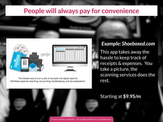 People will always pay for convenience
Example: Shoeboxed.com
This app takes away the
hassle to keep track of
receipts & expenses. You
take a picture, the
scanning services does the
rest.
Starting at $9.95/m
Know a better example? - tip us @boardofinno or @nickdemey
 