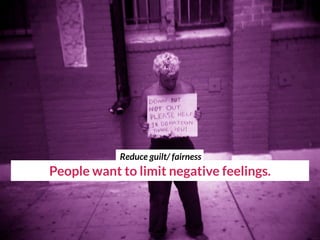 People want to limit negative feelings.
Reduce guilt/ fairness
 