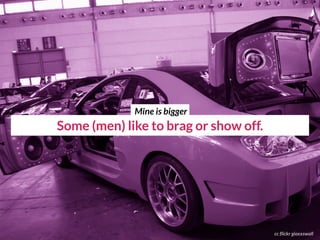 cc flickr gioxxswall
Some (men) like to brag or show off.
Mine is bigger
 