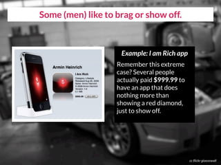 cc flickr gioxxswall
Some (men) like to brag or show off.
Example: I am Rich app
Remember this extreme
case? Several people
actually paid $999.99 to
have an app that does
nothing more than
showing a red diamond,
just to show off.
 