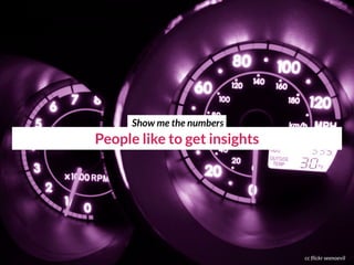 People like to get insights
cc flickr seenoevil
Show me the numbers
 