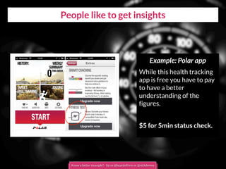 People like to get insights
Example: Polar app
While this health tracking
app is free you have to pay
to have a better
understanding of the
figures.
$5 for 5min status check.
Know a better example? - tip us @boardofinno or @nickdemey
 