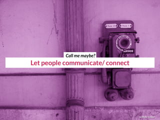 Let people communicate/ connect
cc flickr nnova
Call me maybe?
 