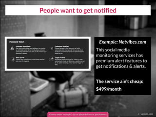 People want to get notified
c - yanidel.com
Example: Netvibes.com
This social media
monitoring services has
premium alert features to
get notifications & alerts.
The service ain’t cheap:
$499/month
Know a better example? - tip us @boardofinno or @nickdemey
 