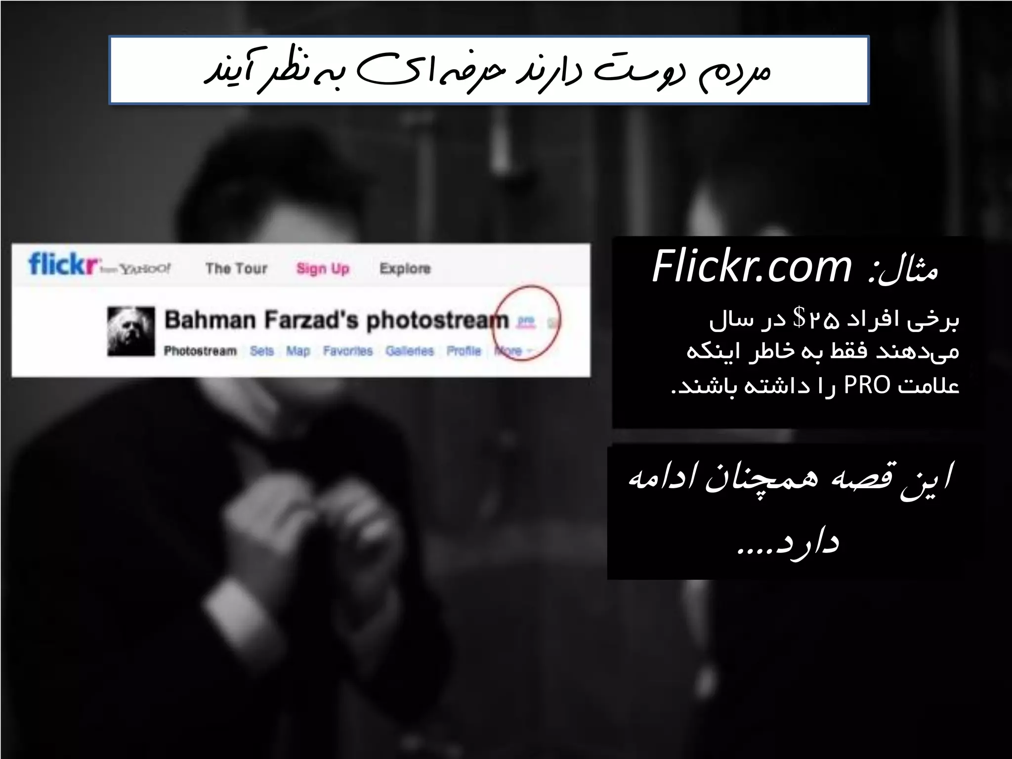 ‫حرفه‬ ‫دارنذ‬ ‫دوست‬ ‫مردم‬‌‫آينذ‬ ‫نظر‬ ‫به‬ ‫اي‬
‫مثال‬:Flickr.com
‫افشاد‬ ‫تشخي‬25$‫ػال‬ ‫دس‬
ِ‫ايٌى‬ ‫خاعش‬ ِ‫ت‬ ‫فمظ‬ ‫دٌّذ‬‫هي‬
‫ػالهت‬PRO‫تاؿٌذ‬ ِ‫داؿت‬ ‫سا‬.
ٍ‫ادام‬ ‫َمچىان‬ ٍ‫قص‬ ‫ايه‬
‫دارد‬....
 
