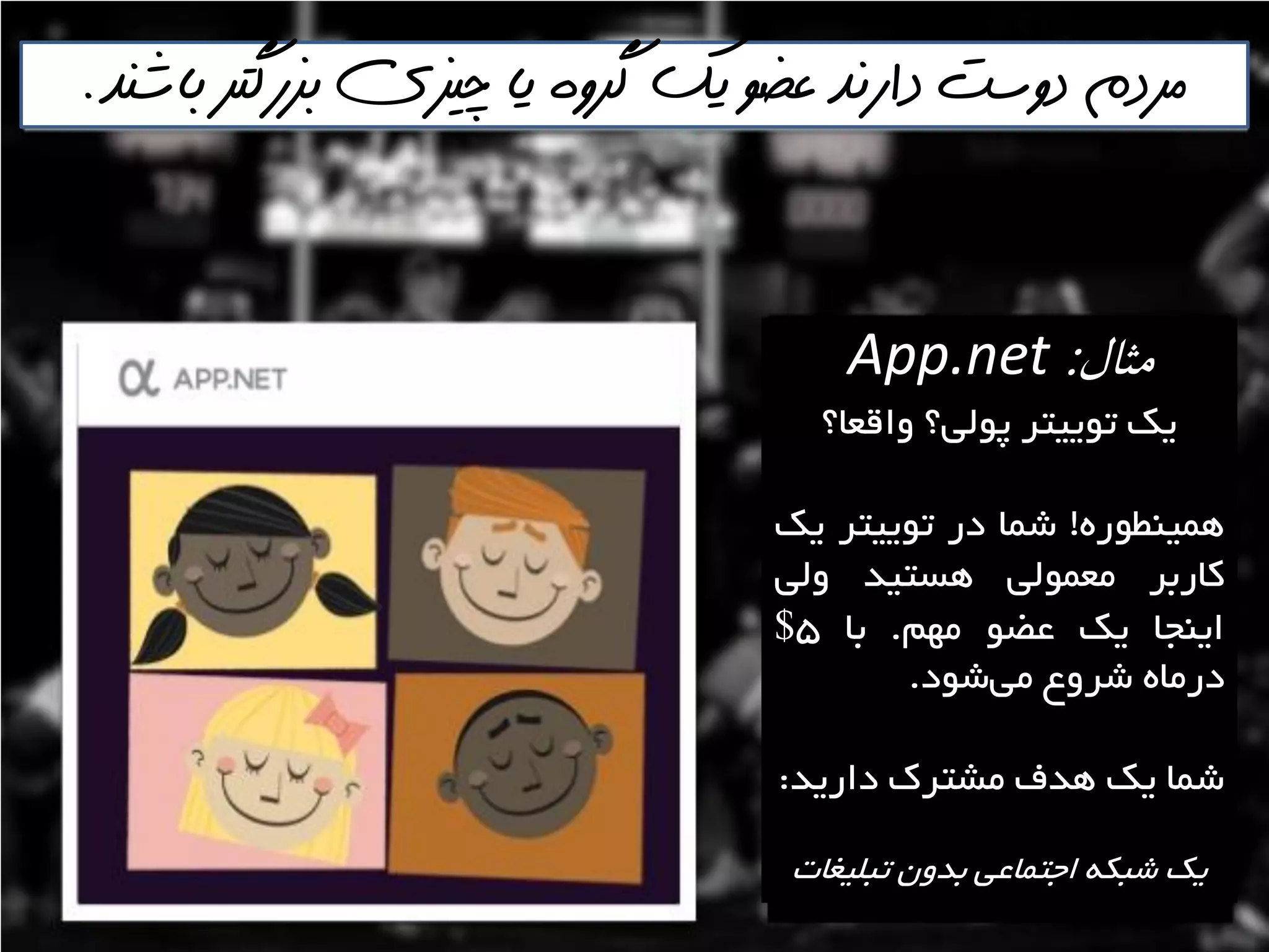 ‫باشنذ‬ ‫بسرگتر‬ ‫چيسي‬ ‫يا‬ ‫گروه‬ ‫يك‬ ‫عضو‬ ‫دارنذ‬ ‫دوست‬ ‫مردم‬.
‫مثال‬:App.net
‫ٍالؼا؟‬ ‫پَلي؟‬ ‫تَييتش‬ ‫يه‬
ُ‫ّويٌغَس‬!‫ؿوا‬‫دس‬‫تَييتش‬‫يه‬
‫واستش‬‫هؼوَلي‬‫ّؼتيذ‬‫ٍلي‬
‫ايٌدا‬‫يه‬َ‫ػض‬‫هْن‬.‫تا‬5$
ُ‫دسها‬‫ؿشٍع‬‫ؿَد‬‫هي‬.
‫داسيذ‬ ‫هـتشن‬ ‫ّذف‬ ‫يه‬ ‫ؿوا‬:
‫تثليغات‬ ‫تذٍى‬ ‫اختواػي‬ ِ‫ؿثى‬ ‫يه‬
 