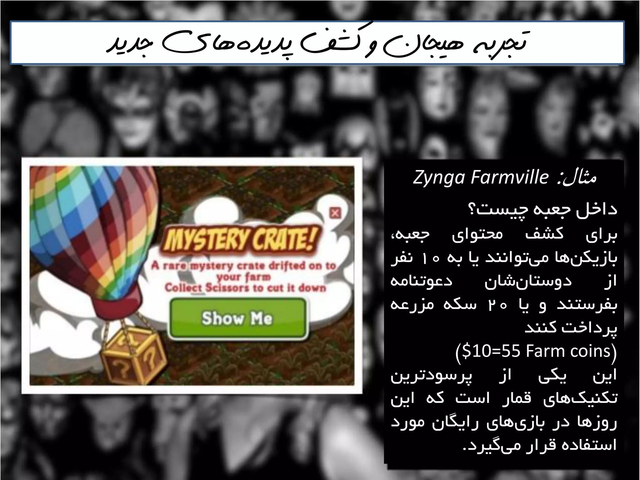 ‫پذيذه‬ ‫كشف‬ ‫و‬ ‫هيجان‬ ‫تجربه‬‌‫جذيذ‬ ‫هاي‬
‫مثال‬:Zynga Farmville
‫چيؼت؟‬ ِ‫خؼث‬ ‫داخل‬
‫تشای‬‫وـف‬‫هحتَای‬،ِ‫خؼث‬
‫ّا‬‫تاصيىي‬‫تَاًٌذ‬‫هي‬‫يا‬ِ‫ت‬10‫ًفش‬
‫اص‬‫ؿاى‬‫دٍػتاى‬ِ‫دػَتٌاه‬
‫تفشػتٌذ‬ٍ‫يا‬20ِ‫ػى‬ِ‫هضسػ‬
‫پشداخت‬‫وٌٌذ‬
$$10=55 Farm coins#
‫ايي‬‫يىي‬‫اص‬‫پشػَدتشيي‬
‫ّای‬‫تىٌيه‬‫لواس‬‫اػت‬ِ‫و‬‫ايي‬
‫سٍصّا‬‫دس‬‫ّای‬‫تاصی‬‫سايگاى‬‫هَسد‬
ُ‫اػتفاد‬‫لشاس‬‫گيشد‬‫هي‬.
 