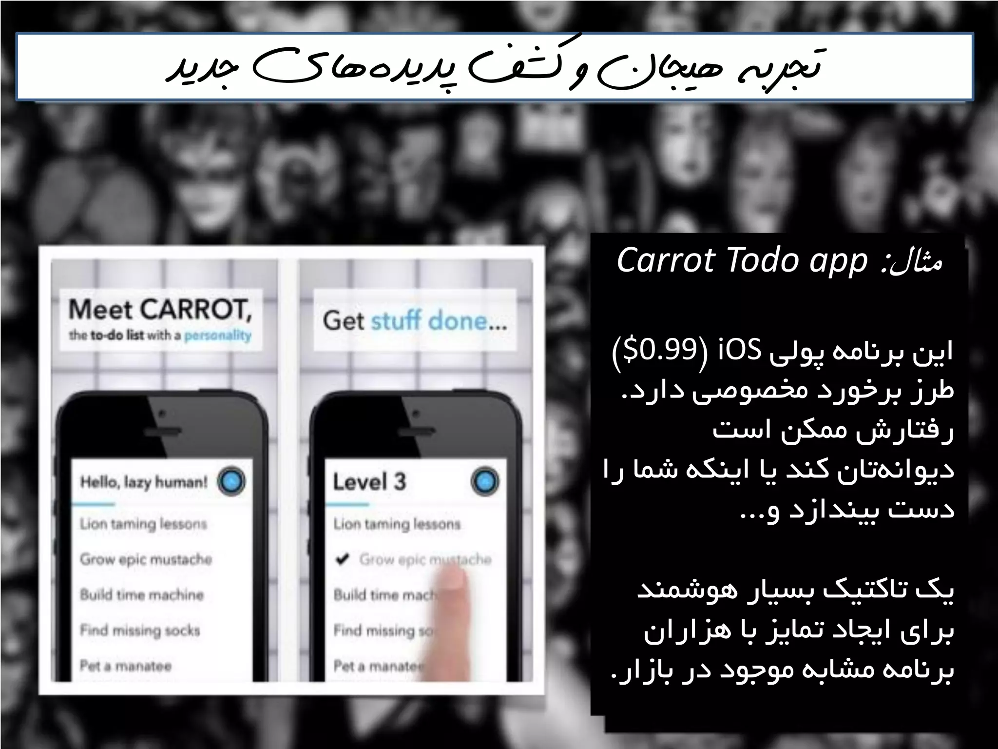 ‫پذيذه‬ ‫كشف‬ ‫و‬ ‫هيجان‬ ‫تجربه‬‌‫جذيذ‬ ‫هاي‬
‫مثال‬:Carrot Todo app
‫پَلي‬ ِ‫تشًاه‬ ‫ايي‬iOS$$0.99#
‫داسد‬ ‫هخصَصي‬ ‫تشخَسد‬ ‫عشص‬.
‫اػت‬ ‫هوىي‬ ‫سفتاسؽ‬
‫سا‬ ‫ؿوا‬ ِ‫ايٌى‬ ‫يا‬ ‫وٌذ‬ ‫تاى‬ًِ‫ديَا‬
ٍ ‫تيٌذاصد‬ ‫دػت‬...
‫َّؿوٌذ‬ ‫تؼياس‬ ‫تاوتيه‬ ‫يه‬
‫ّضاساى‬ ‫تا‬ ‫توايض‬ ‫ايداد‬ ‫تشای‬
‫تاصاس‬ ‫دس‬ ‫هَخَد‬ ِ‫هـات‬ ِ‫تشًاه‬.
 