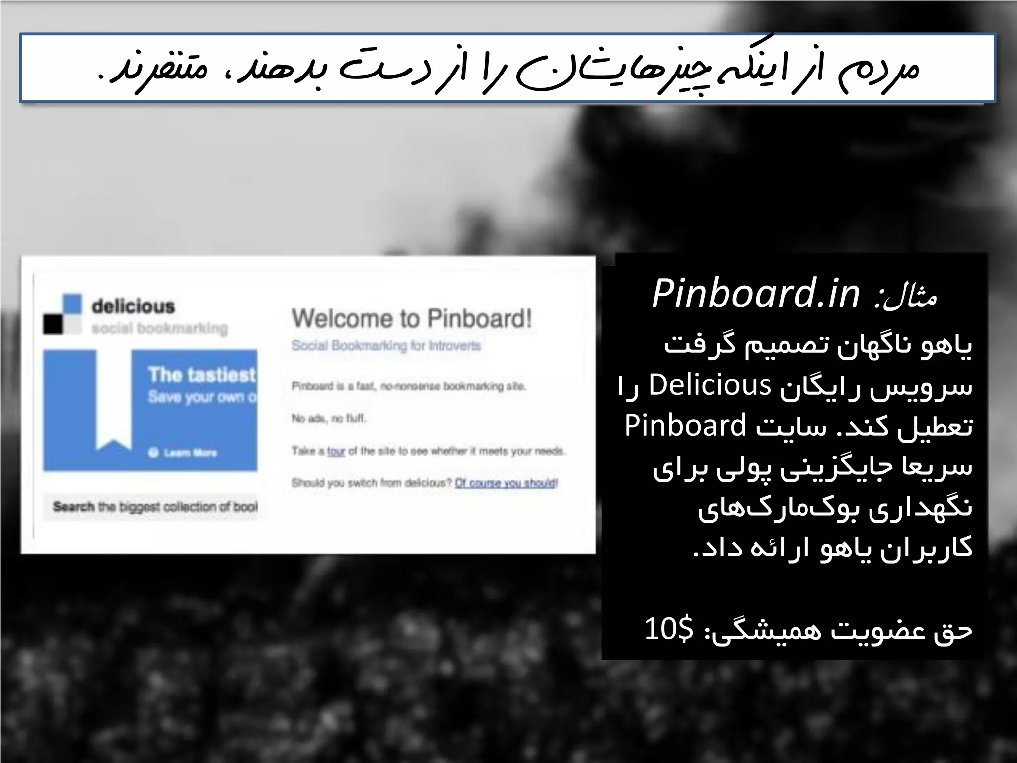 ‫متنفرنذ‬ ،‫بذهنذ‬ ‫دست‬ ‫از‬ ‫را‬ ‫چيسهايشان‬ ‫اينكه‬ ‫از‬ ‫مردم‬.
‫مثال‬:Pinboard.in
‫گشفت‬ ‫تصوين‬ ‫ًاگْاى‬ َّ‫يا‬
‫سايگاى‬ ‫ػشٍيغ‬Delicious‫سا‬
‫وٌذ‬ ‫تؼغيل‬.‫ػايت‬Pinboard
‫تشای‬ ‫پَلي‬ ‫خايگضيٌي‬ ‫ػشيؼا‬
‫ّای‬‫هاسن‬‫تَن‬ ‫ًگْذاسی‬
‫داد‬ ِ‫اسائ‬ َّ‫يا‬ ‫واستشاى‬.
‫ّويـگي‬ ‫ػضَيت‬ ‫حك‬:10$
 