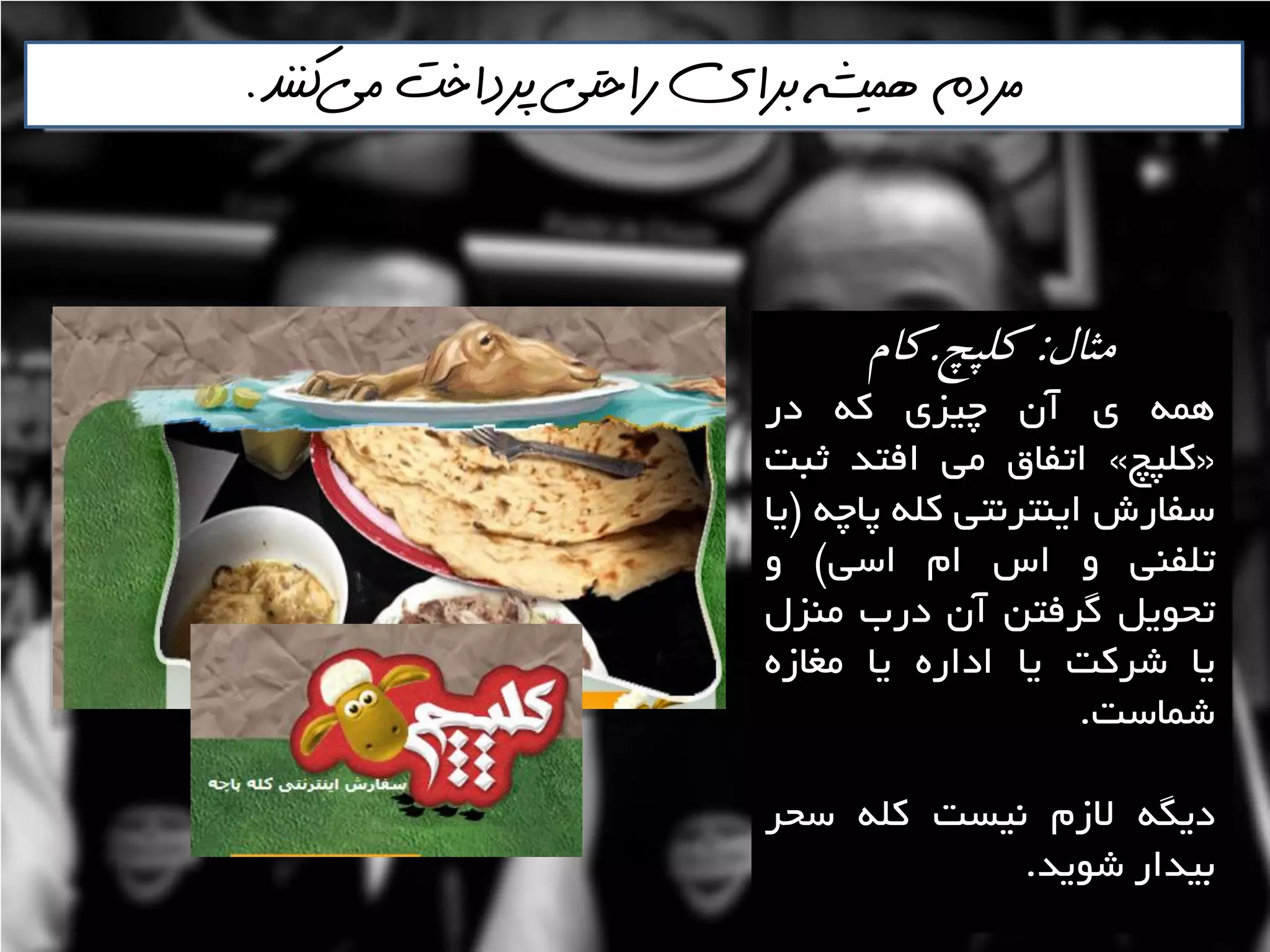 ‫مثال‬:‫كلپچ‬.‫كام‬
ِ‫ّو‬‫ی‬‫آى‬‫چيضی‬ِ‫و‬‫دس‬
«‫ولپچ‬»‫اتفاق‬‫هي‬‫افتذ‬‫ثثت‬
‫ػفاسؽ‬‫ايٌتشًتي‬ِ‫ول‬ِ‫پاچ‬$‫يا‬
‫تلفٌي‬ٍ‫اع‬‫ام‬‫اػي‬#ٍ
‫تحَيل‬‫گشفتي‬‫آى‬‫دسب‬‫هٌضل‬
‫يا‬‫ؿشوت‬‫يا‬ُ‫اداس‬‫يا‬ُ‫هغاص‬
‫ؿواػت‬.
ِ‫ديگ‬‫الصم‬‫ًيؼت‬ِ‫ول‬‫ػحش‬
‫تيذاس‬‫ؿَيذ‬.
‫مي‬ ‫پرداخت‬ ‫راحتي‬ ‫براي‬ ‫هميشه‬ ‫مردم‬‌‫كننذ‬.
 