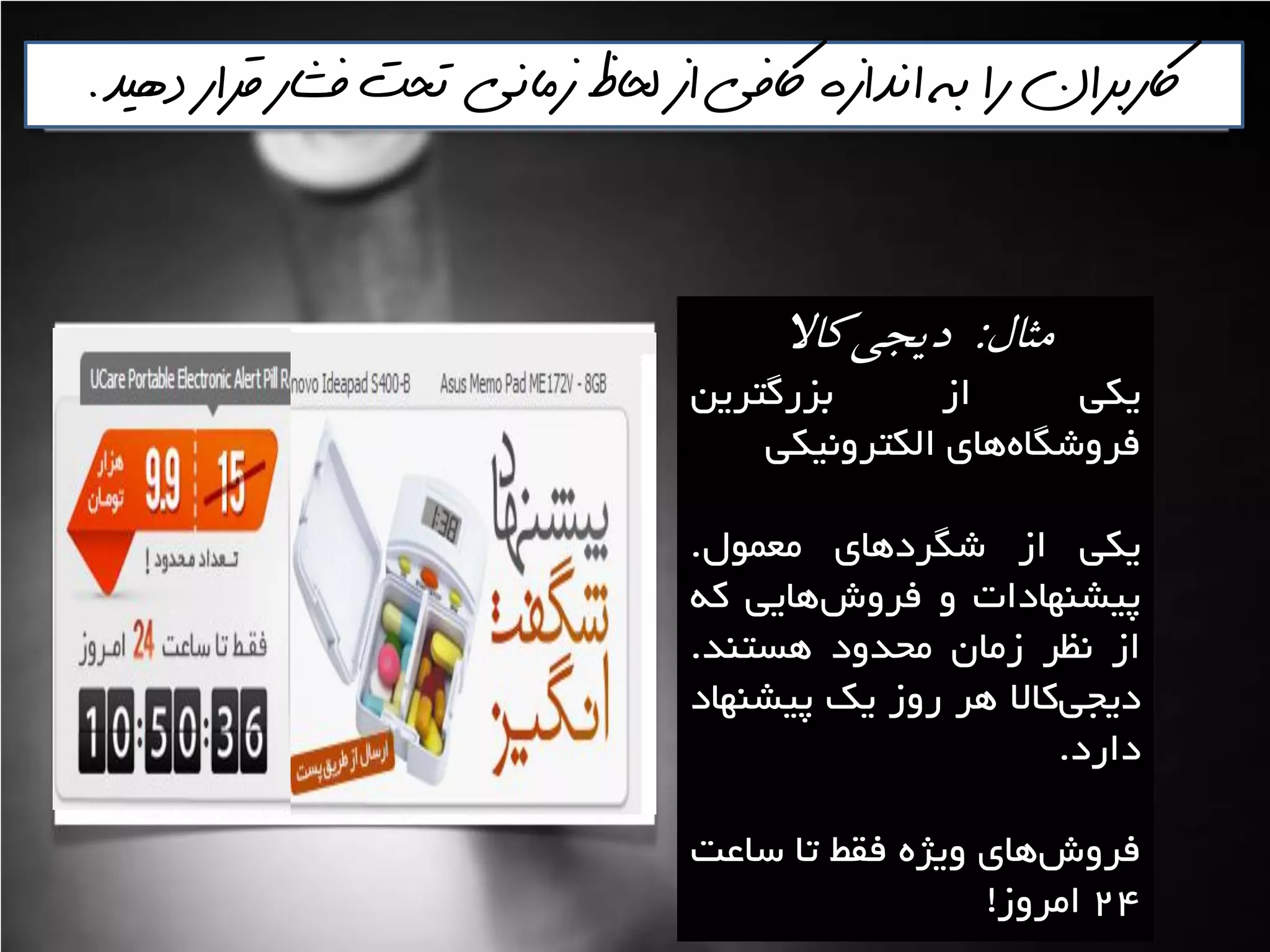 ‫دهيذ‬ ‫قرار‬ ‫فشار‬ ‫تحت‬ ‫زماني‬ ‫لحاظ‬ ‫از‬ ‫اكفي‬ ‫انذازه‬ ‫به‬ ‫را‬ ‫اكربران‬.
‫مثال‬:‫كاال‬‫ديجي‬
‫يىي‬‫اص‬‫تضسگتشيي‬
‫ّای‬ُ‫فشٍؿگا‬‫الىتشًٍيىي‬
‫يىي‬‫اص‬‫ؿگشدّای‬‫هؼوَل‬.
‫پيـٌْادات‬ٍ‫ّايي‬‫فشٍؽ‬ِ‫و‬
‫اص‬‫ًظش‬‫صهاى‬‫هحذٍد‬‫ّؼتٌذ‬.
‫واال‬‫ديدي‬‫ّش‬‫سٍص‬‫يه‬‫پيـٌْاد‬
‫داسد‬.
‫ّای‬‫فشٍؽ‬ُ‫ٍيظ‬‫فمظ‬‫تا‬‫ػاػت‬
24‫اهشٍص‬!
 