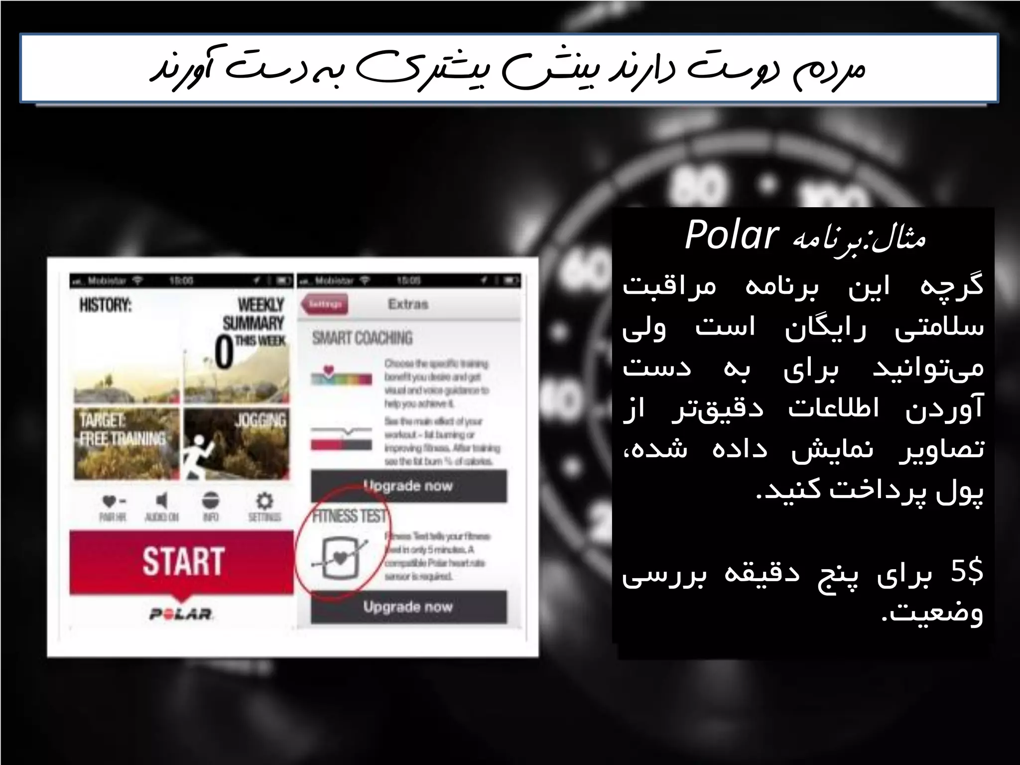 ‫آورنذ‬ ‫دست‬ ‫به‬ ‫بيشتري‬ ‫بينش‬ ‫دارنذ‬ ‫دوست‬ ‫مردم‬
‫مثال‬:ٍ‫بزوام‬Polar
ِ‫گشچ‬‫ايي‬ِ‫تشًاه‬‫هشالثت‬
‫ػالهتي‬‫سايگاى‬‫اػت‬‫ٍلي‬
‫تَاًيذ‬‫هي‬‫تشای‬ِ‫ت‬‫دػت‬
‫آٍسدى‬‫اعالػات‬‫تش‬‫دليك‬‫اص‬
‫تصاٍيش‬‫ًوايؾ‬ُ‫داد‬،ُ‫ؿذ‬
‫پَل‬‫پشداخت‬‫وٌيذ‬.
5$‫تشای‬‫پٌح‬ِ‫دليم‬‫تشسػي‬
‫ٍضؼيت‬.
 