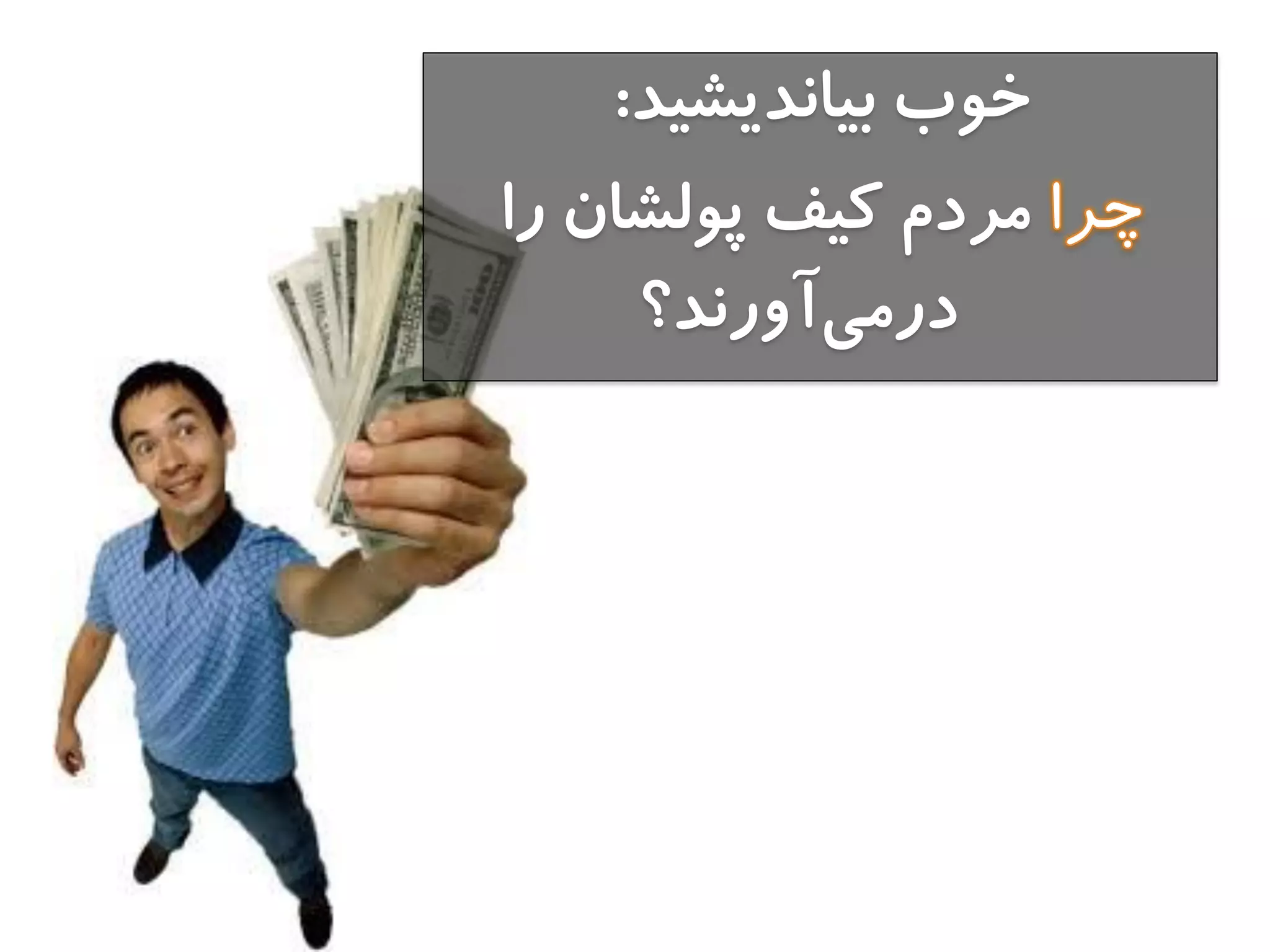 ‫تيانديشيد‬ ‫خوب‬:
‫را‬ ‫پولشان‬ ‫كيف‬ ‫مردم‬
‫آورند؟‬‫درمي‬
 