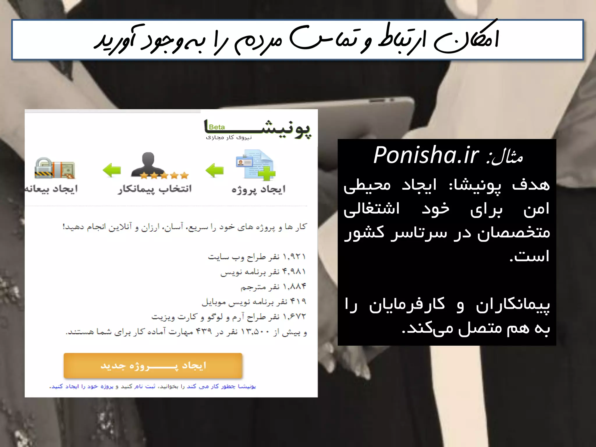 ‫آوريذ‬ ‫وجود‬ ‫به‬ ‫را‬ ‫مردم‬ ‫تماس‬ ‫و‬ ‫ارتباط‬ ‫اماكن‬
‫مثال‬:Ponisha.ir
‫ّذف‬‫پًَيـا‬:‫ايداد‬‫هحيغي‬
‫اهي‬‫تشای‬‫خَد‬‫اؿتغالي‬
‫هتخصصاى‬‫دس‬‫ػشتاػش‬‫وـَس‬
‫اػت‬.
‫پيواًىاساى‬ٍ‫واسفشهاياى‬‫سا‬
ِ‫ت‬‫ّن‬‫هتصل‬‫وٌذ‬‫هي‬.
 