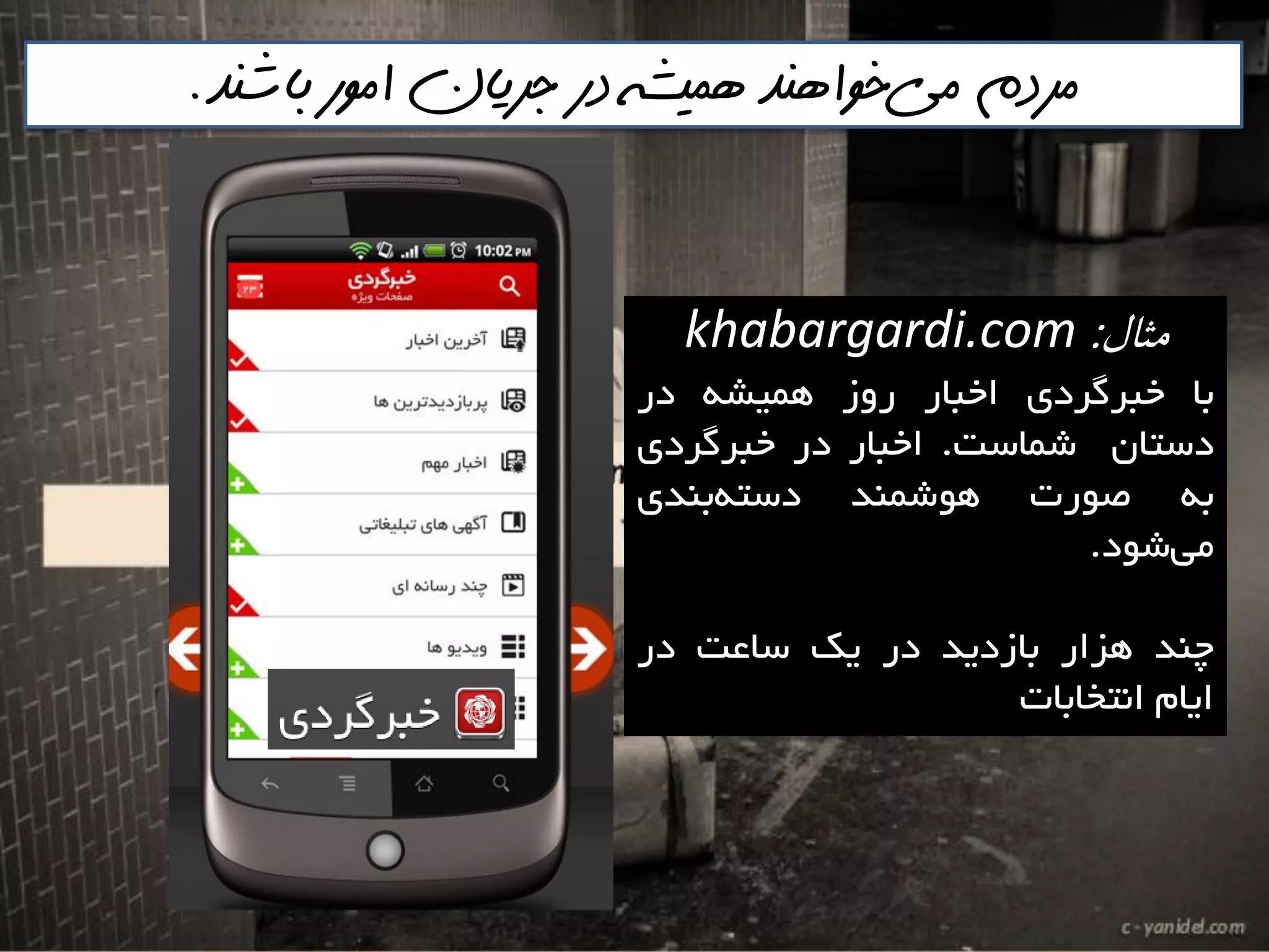 ‫مثال‬:khabargardi.com
‫تا‬‫خثشگشدی‬‫اخثاس‬‫سٍص‬ِ‫ّويـ‬‫دس‬
‫دػتاى‬‫ؿواػت‬.‫اخثاس‬‫دس‬‫خثشگشدی‬
ِ‫ت‬‫صَست‬‫َّؿوٌذ‬‫تٌذی‬ِ‫دػت‬
‫ؿَد‬‫هي‬.
‫چٌذ‬‫ّضاس‬‫تاصديذ‬‫دس‬‫يه‬‫ػاػت‬‫دس‬
‫ايام‬‫اًتخاتات‬
‫مي‬ ‫مردم‬‌‫باشنذ‬ ‫امور‬ ‫جريان‬ ‫در‬ ‫هميشه‬ ‫خواهنذ‬.
 