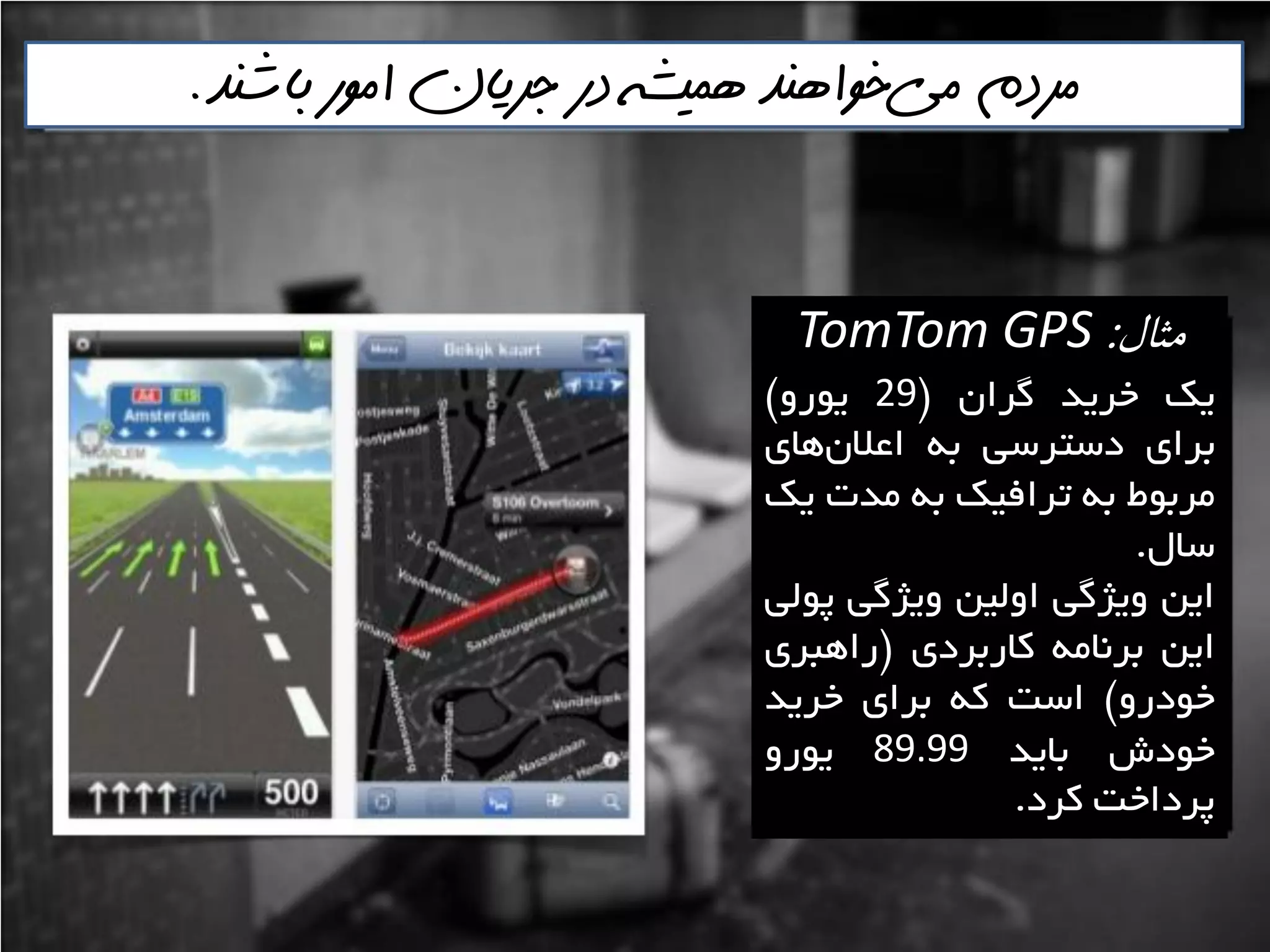 ‫مثال‬:TomTom GPS
‫يه‬‫خشيذ‬‫گشاى‬$29ٍ‫يَس‬#
‫تشای‬‫دػتشػي‬ِ‫ت‬‫ّای‬‫اػالى‬
‫هشتَط‬ِ‫ت‬‫تشافيه‬ِ‫ت‬‫هذت‬‫يه‬
‫ػال‬.
‫ايي‬‫ٍيظگي‬‫اٍليي‬‫ٍيظگي‬‫پَلي‬
‫ايي‬ِ‫تشًاه‬‫واستشدی‬$‫ساّثشی‬
ٍ‫خَدس‬#‫اػت‬ِ‫و‬‫تشای‬‫خشيذ‬
‫خَدؽ‬‫تايذ‬89.99ٍ‫يَس‬
‫پشداخت‬‫وشد‬.
‫مي‬ ‫مردم‬‌‫باشنذ‬ ‫امور‬ ‫جريان‬ ‫در‬ ‫هميشه‬ ‫خواهنذ‬.
 