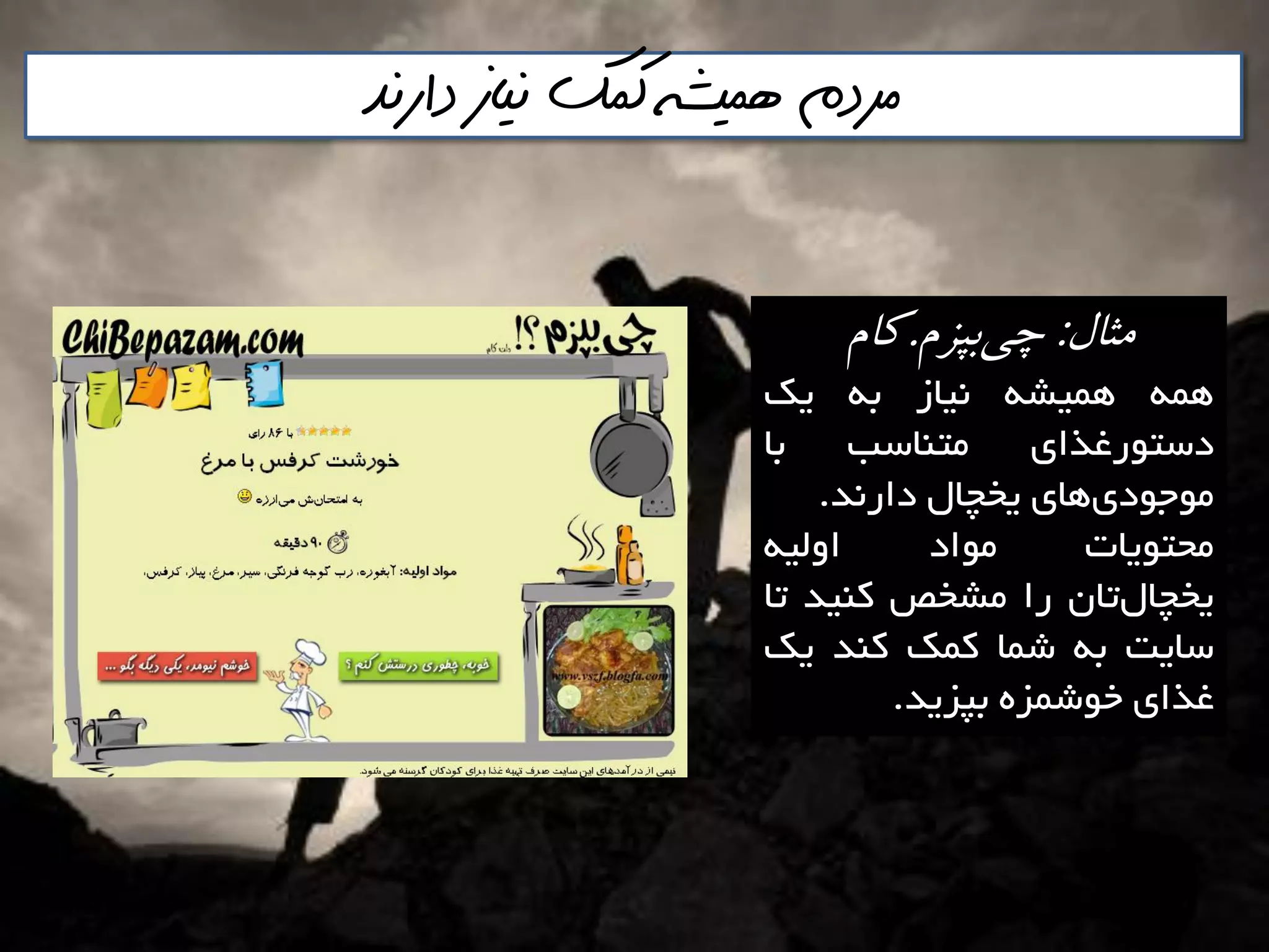 ‫دارنذ‬ ‫نياز‬ ‫كمك‬ ‫هميشه‬ ‫مردم‬
‫مثال‬:‫بپشم‬‫چي‬.‫كام‬
ِ‫ّو‬ِ‫ّويـ‬‫ًياص‬ِ‫ت‬‫يه‬
‫دػتَسغزای‬‫هتٌاػة‬‫تا‬
‫ّای‬‫هَخَدی‬‫يخچال‬‫داسًذ‬.
‫هحتَيات‬‫هَاد‬ِ‫اٍلي‬
‫تاى‬‫يخچال‬‫سا‬‫هـخص‬‫وٌيذ‬‫تا‬
‫ػايت‬ِ‫ت‬‫ؿوا‬‫ووه‬‫وٌذ‬‫يه‬
‫غزای‬ُ‫خَؿوض‬‫تپضيذ‬.
 